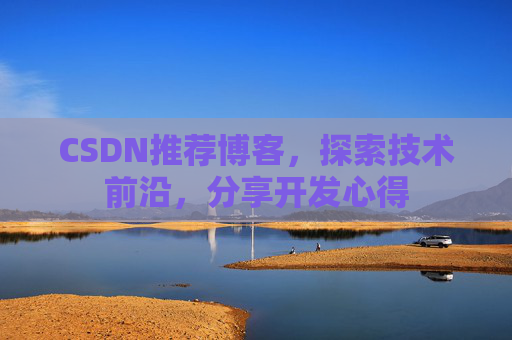 CSDN推荐博客，探索技术前沿，分享开发心得